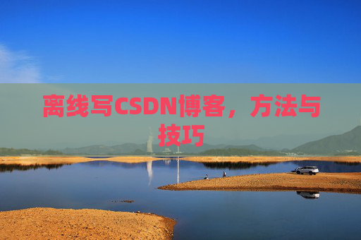 离线写CSDN博客，方法与技巧